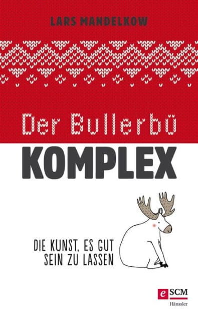 Der Bullerbü-Komplex: Und die Kunst, es gut sein zu lassen