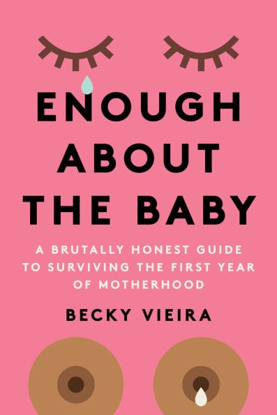 Enough About the Baby: A Brutally Honest Guide to Surviving the First Year of Motherhood