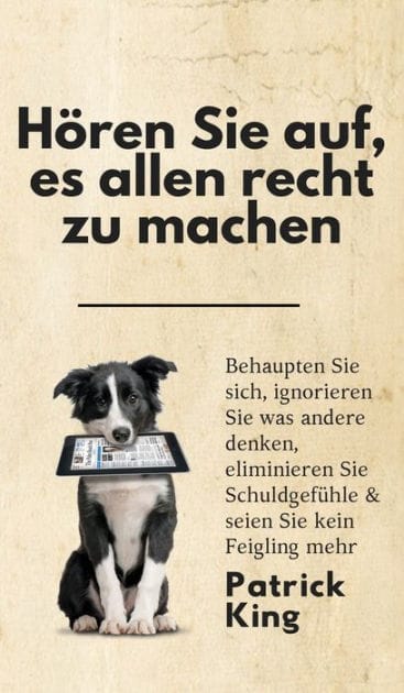 Hï¿½ren Sie auf, es allen recht zu machen: Behaupten Sie sich, ignorieren Sie was andere denken, eliminieren Sie Schuldgefï¿½hle & seien Sie kein Feigling mehr