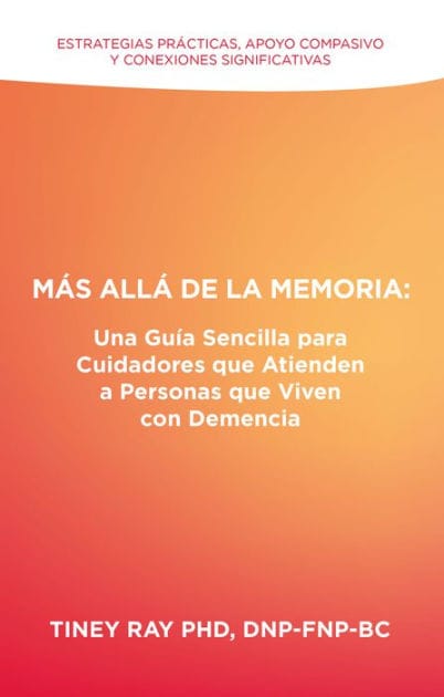Más Allá de la Memoria: Una Guía Sencilla para Cuidadores que Atienden a Personas que Viven con Demencia: Estrategias Prácticas, Apoyo Compasivo y Conexiones Significativas