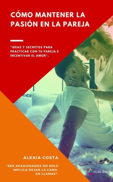 Cómo mantener la pasión en la pareja: Ideas y secretos para practicar con tu pareja e incentivar el amor