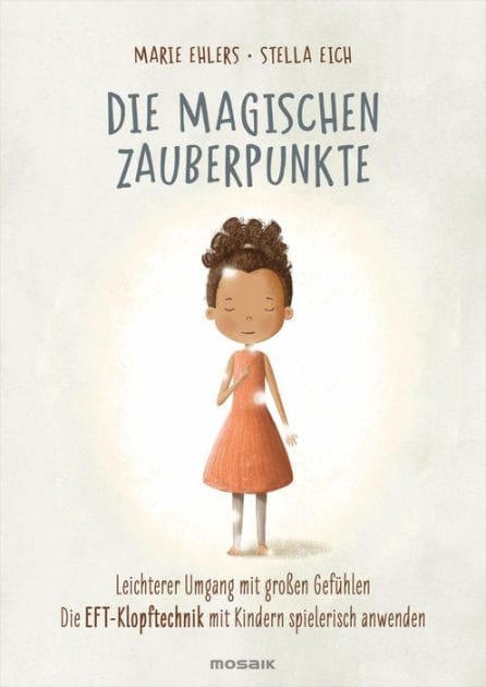 Die magischen Zauberpunkte: Leichterer Umgang mit großen Gefühlen - Die EFT-Klopftechnik mit Kindern spielerisch anwenden