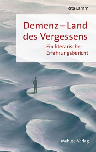 Demenz - Land des Vergessens: Ein literarischer Erfahrungsbericht