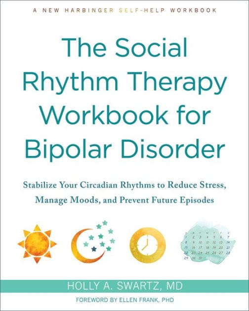 The Social Rhythm Therapy Workbook for Bipolar Disorder: Stabilize Your Circadian Rhythms to Reduce Stress, Manage Moods, and Prevent Future Episodes