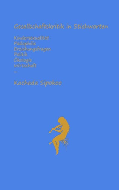 Gesellschaftskritik in Stichworten - Kindersexualität Pädophilie Erziehungsfragen Politik Ökologie Wirtschaft...: Epub-Version von 2023 (nicht mehr übereinstimmend mit der aktualisierten und erweiterten Printversion von 2024)