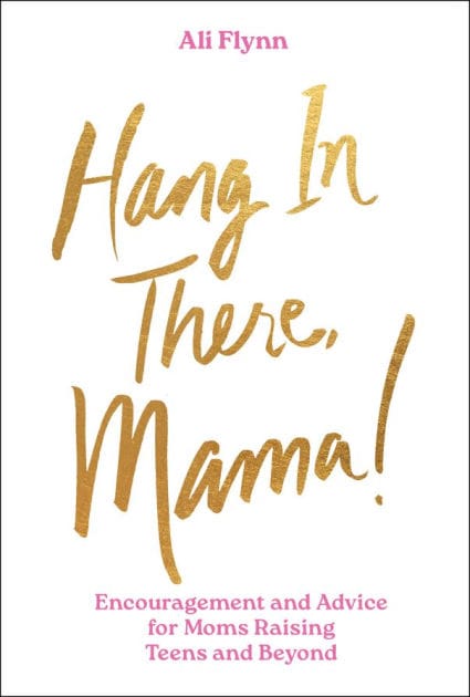 Hang in There, Mama!: Encouragement and Advice for Moms Raising Teens and Beyond