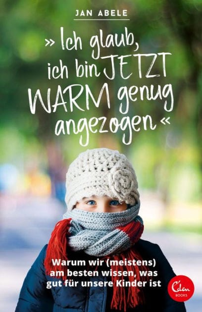 "Ich glaub, ich bin jetzt warm genug angezogen": Warum wir (meistens) am besten wissen, was gut für unsere Kinder ist