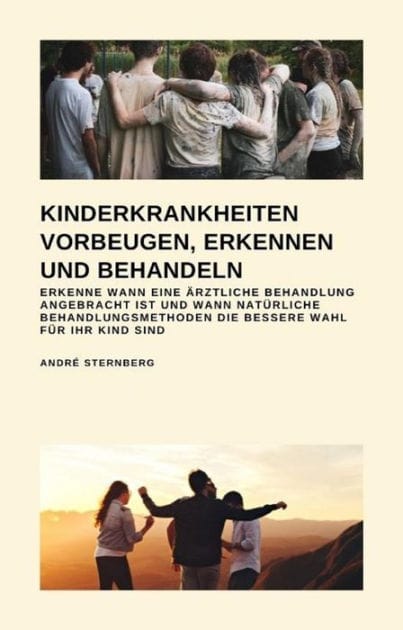 Kinderkrankheiten vorbeugen, erkennen und behandeln: Erkenne wann eine ärztliche Behandlung angebracht ist und wann natürliche Behandlungsmethoden die bessere Wahl für Ihr Kind sind