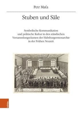 Stuben und Sale: Symbolische Kommunikation und politische Kultur in den standischen Versammlungsraumen der Habsburgermonarchie in der Fruhen Neuzeit