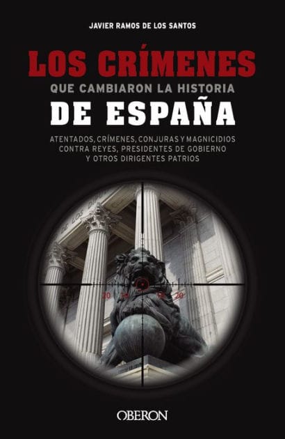 Los crímenes que cambiaron la historia de España: Atentados, crímenes, conjuras y magnicidios contra reyes, presidentes de Gobierno y otros dirigentes patrios