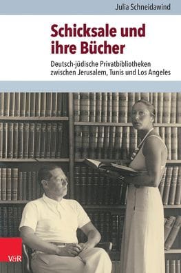 Schicksale und ihre Bucher: Deutsch-judische Privatbibliotheken zwischen Jerusalem, Tunis und Los Angeles