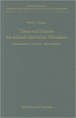Tinten und Tuschen des arabisch-islamischen Mittelalters: Dokumentation - Analyse - Rekonstruktion. Ein Beitrag zur materiellen Kultur des Vorderen Orients
