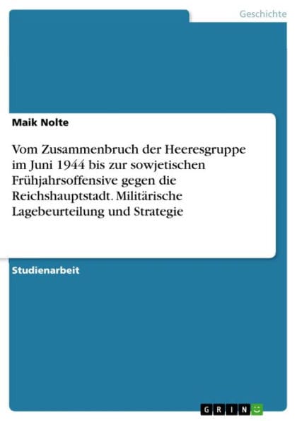 Vom Zusammenbruch der Heeresgruppe im Juni 1944 bis zur sowjetischen Frühjahrsoffensive gegen die Reichshauptstadt. Militärische Lagebeurteilung und Strategie