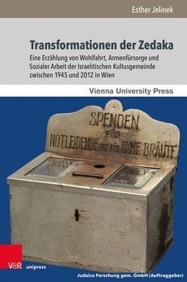 Transformationen der Zedaka: Eine Erzahlung von Wohlfahrt, Armenfursorge und Sozialer Arbeit der Israelitischen Kultusgemeinde zwischen 1945 und 2012 in Wien