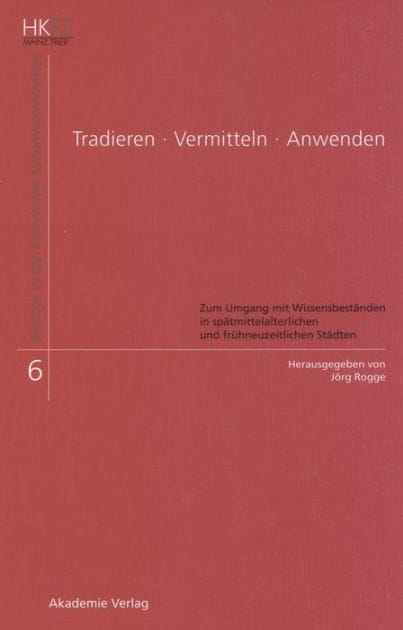 Tradieren - Vermitteln - Anwenden: Zum Umgang mit Wissensbeständen in spätmittelalterlichen und frühneuzeitlichen Städten