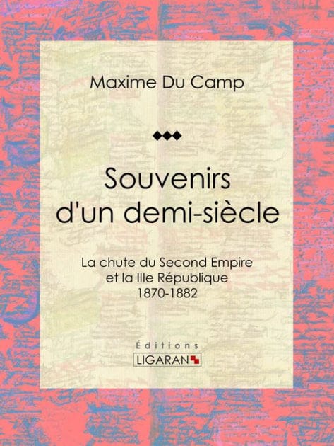 Souvenirs d'un demi-siècle: La chute du Second Empire et la IIIe République - 1870-1882
