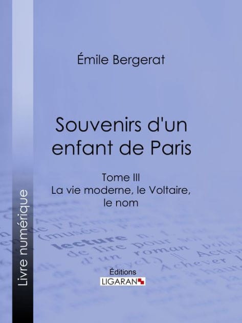 Souvenirs d'un enfant de Paris: La vie moderne, le Voltaire, le nom - Tome III
