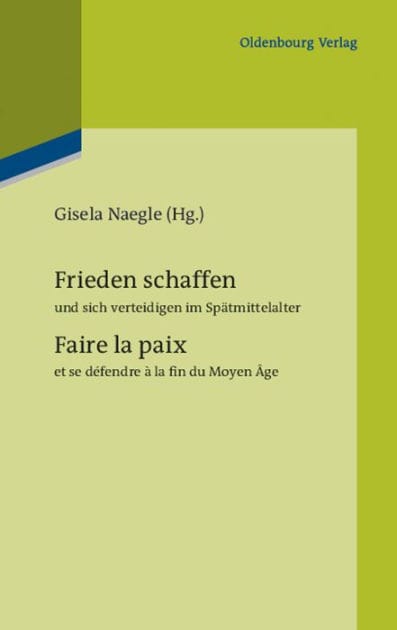 Frieden schaffen und sich verteidigen im Spätmittelalter: Faire la paix et se défendre à la fin du Moyen Âge