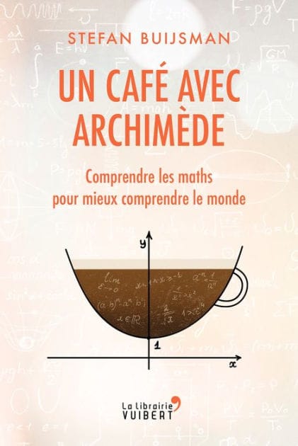Un café avec Archimède : Comprendre les maths pour mieux comprendre le monde: Comprendre les maths pour mieux comprendre le monde