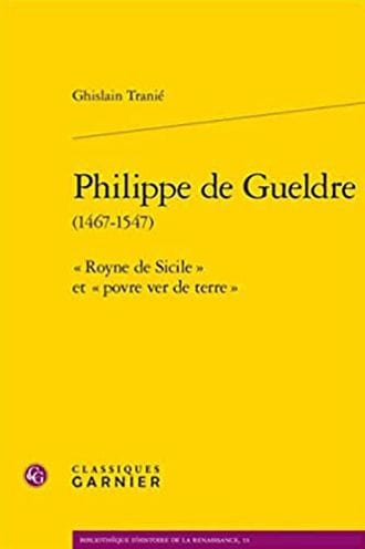 Philippe de Gueldre: Royne de Sicile et povre ver de terre