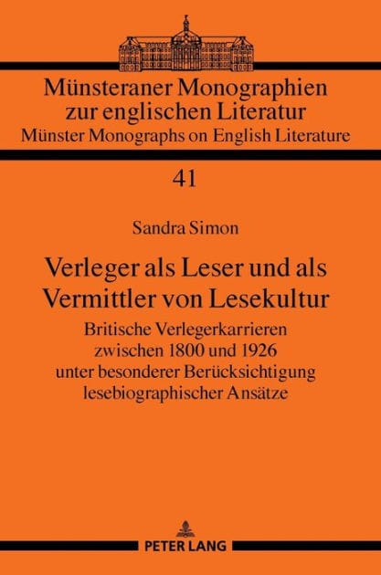 Verleger als Leser und als Vermittler von Lesekultur: Britische Verlegerkarrieren zwischen 1800 und 1926 unter besonderer Beruecksichtigung lesebiographischer Ansaetze