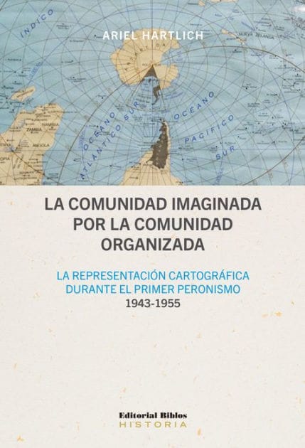 La comunidad imaginada por la comunidad organizada: La representación cartográfica durante el primer peronismo, 1943-1955