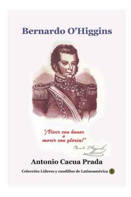 Bernardo O'Higgins: !Vivir con honor o morir con gloria
