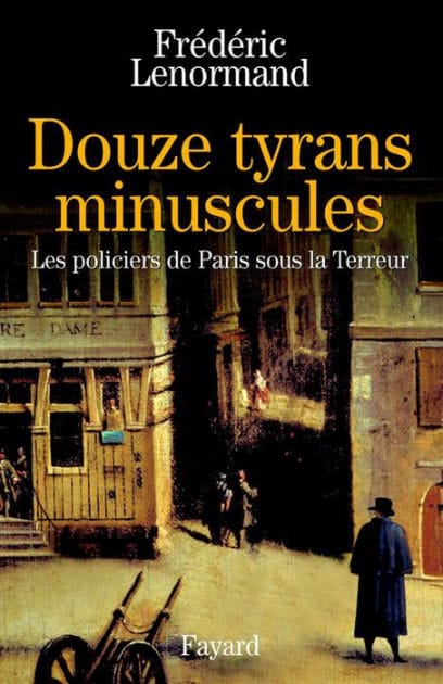 Douze tyrans minuscules: Les policiers de Paris sous la Terreur