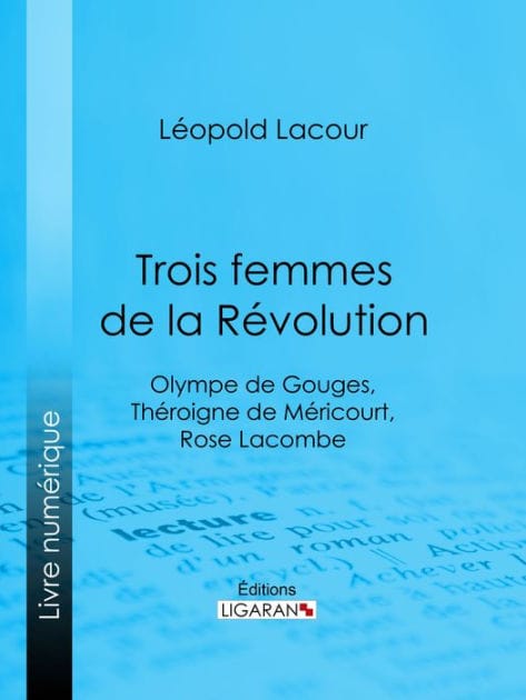 Trois femmes de la Révolution: Olympe de Gouges, Théroigne de Méricourt, Rose Lacombe