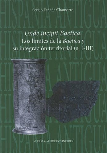 Unde Incipit Baetica: Los limites de la Baetica y su integracion territorial (s. I-III)