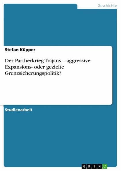 Der Partherkrieg Trajans - aggressive Expansions- oder gezielte Grenzsicherungspolitik?: aggressive Expansions- oder gezielte Grenzsicherungspolitik?