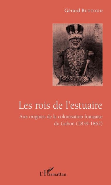 Les rois de l'estuaire: Aux origines de la colonisation française du Gabon (1839-1862)