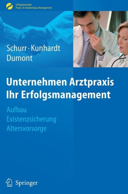 Unternehmen Arztpraxis - Ihr Erfolgsmanagement: Aufbau - Existenzsicherung - Altersvorsorge
