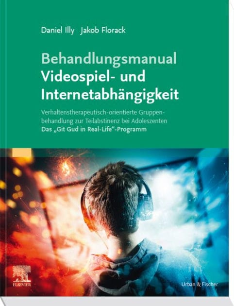 Behandlungsmanual Videospiel- und Internetabhängigkeit: Verhaltenstherapeutisch-orientierte Gruppenbehandlung zur Teilabstinenz bei Adoleszenten - Das "Git Gud in Real-Life"-Programm