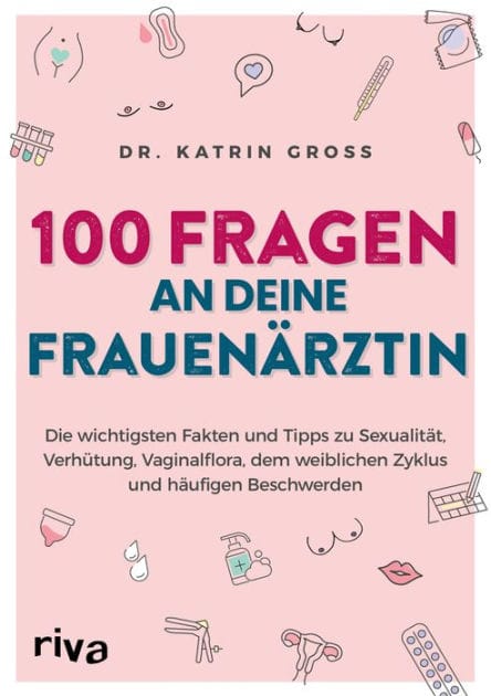 100 Fragen an deine Frauenärztin: Die wichtigsten Fakten und Tipps zu Sexualität, Verhütung, Vaginalflora, dem weiblichen Zyklus und häufigen Beschwerden