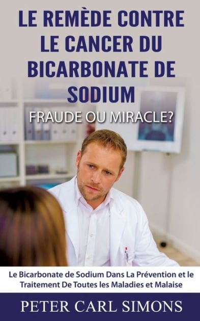 Le Remède Contre Le Cancer du Bicarbonate De Sodium - Fraude ou Miracle?: Le Bicarbonate de Sodium Dans La Prévention et le Traitement De Toutes les Maladies et Malaise