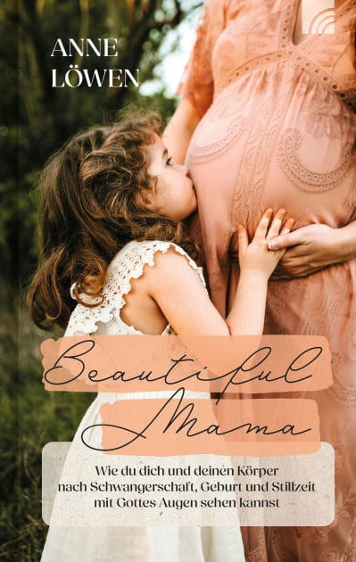 Beautiful Mama: Wie du dich und deinen Körper nach Schwangerschaft, Geburt und Stillzeit mit Gottes Augen sehen kannst