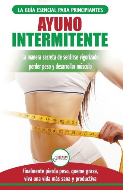 Ayuno Intermitente: Guï¿½a esencial a la dieta del ayuno intermitente para principiantes - mï¿½todos eficaces para quemar grasa (Libro en espaï¿½ol/Intermittent Fasting Spanish Book) (Spanish Edition)