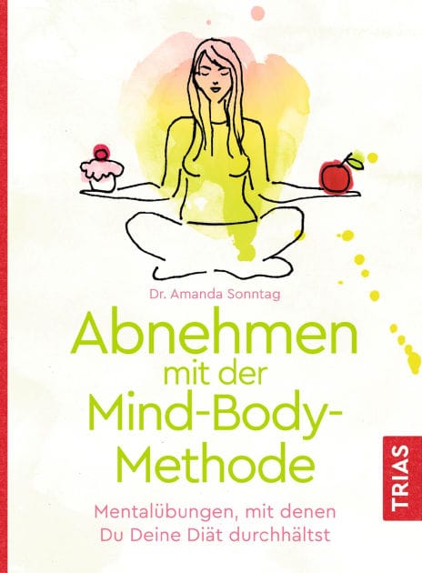 Abnehmen mit der Mind-Body-Methode: Mentalübungen, mit denen Du Deine Diät durchhältst