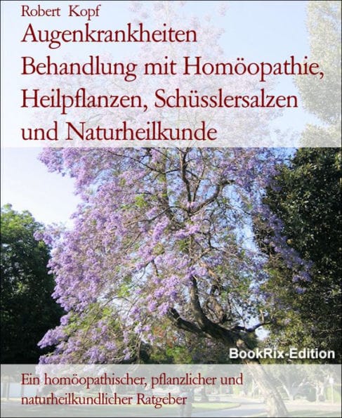 Augenkrankheiten Behandlung mit Homöopathie, Heilpflanzen, Schüsslersalzen und Naturheilkunde: Ein homöopathischer, pflanzlicher und naturheilkundlicher Ratgeber