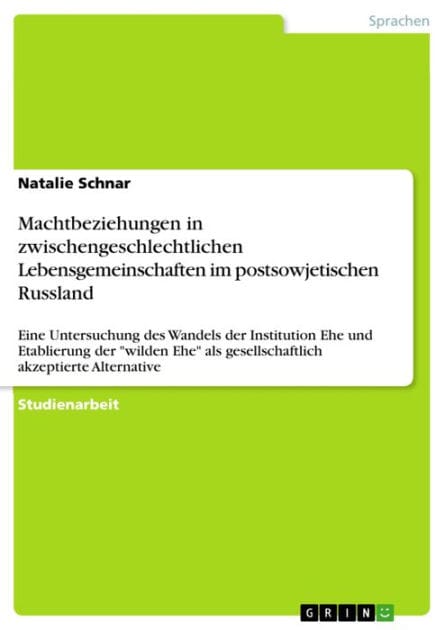 Machtbeziehungen in zwischengeschlechtlichen Lebensgemeinschaften im postsowjetischen Russland: Eine Untersuchung des Wandels der Institution Ehe und Etablierung der 'wilden Ehe' als gesellschaftlich akzeptierte Alternative