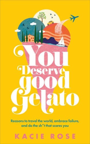 You Deserve Good Gelato: Reasons to Travel the World, Embrace Failure, and Do the Sh*t That Scares You