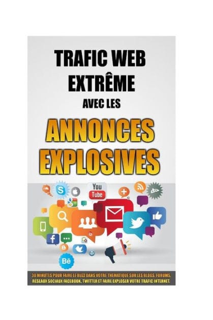 Trafic Web Extr�me Avec Les Annonces Explosives: 30 Minutes Pour Faire Le Buzz Dans Votre Th�matique Sur Les Blogs, Forums, R�seaux Sociaux Facebook, Twitter Et Faire Exploser Votre Trafic Internet.