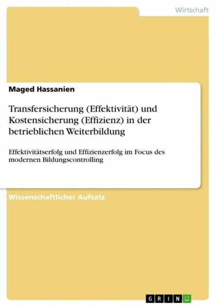 Transfersicherung (Effektivität) und Kostensicherung (Effizienz) in der betrieblichen Weiterbildung: Effektivitätserfolg und Effizienzerfolg im Focus des modernen Bildungscontrolling