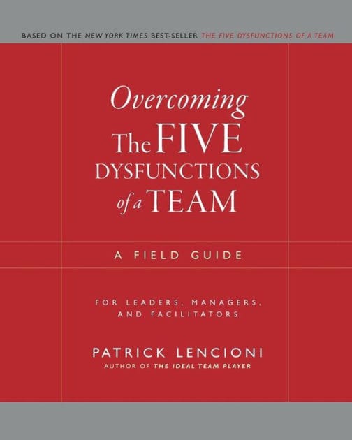 Overcoming the Five Dysfunctions of a Team: A Field Guide for Leaders, Managers, and Facilitators