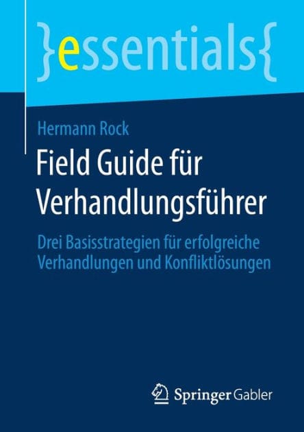 Field Guide f�r Verhandlungsf�hrer: Drei Basisstrategien f�r erfolgreiche Verhandlungen und Konfliktl�sungen
