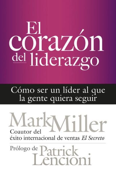 El corazón del liderazgo: Cómo ser un líder que la gente quiera seguir