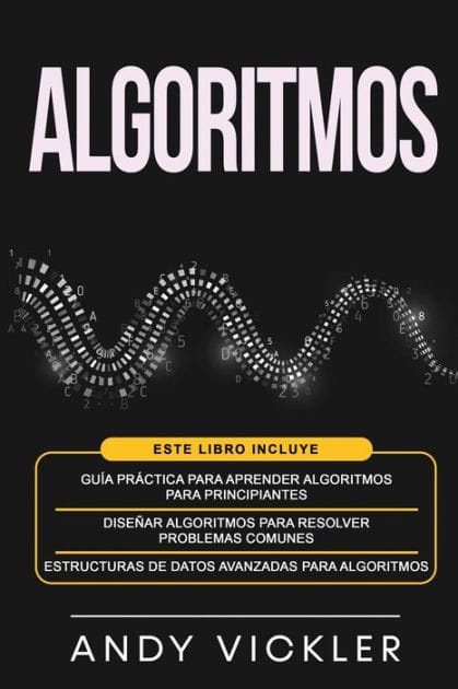 Algoritmos: Este libro incluye: Gu�a pr�ctica para aprender algoritmos para principiantes + Dise�ar algoritmos para resolver problemas comunes + Estructuras de datos avanzadas para algoritmos