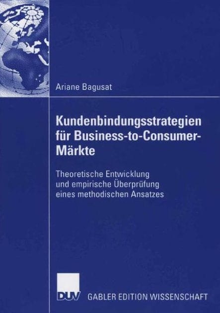 Kundenbindungsstrategien für Business-to-Consumer-Märkte: Theoretische Entwicklung und empirische Überprüfung eines methodischen Ansatzes
