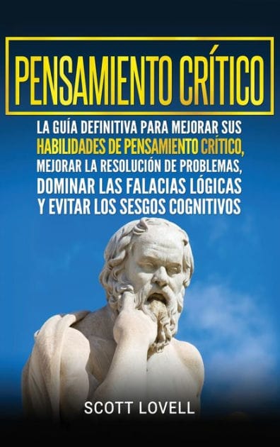 Pensamiento cr�tico: La gu�a definitiva para mejorar sus habilidades de pensamiento cr�tico, mejorar la resoluci�n de problemas, dominar las falacias ... los sesgos cognitivos (Spanish Edition)